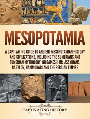Mesopotamia: A Captivating Guide to Ancient Mesopotamian History and Civilizations, Including the Sumerians and Sumerian Mythology, Gilgamesh, Ur, Ass by History, Captivating