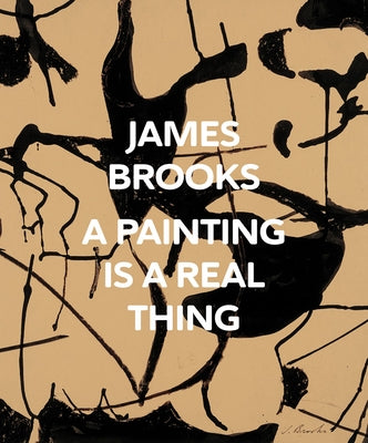 James Brooks: A Painting Is a Real Thing by Brooks, James