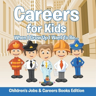 Careers for Kids: When I Grow Up I Want To Be... Children's Jobs & Careers Books Edition by Baby Professor
