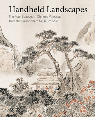 Handheld Landscapes: The Four Seasons in Chinese Paintings from the Birmingham Museum of Art by Paul, Katherine Anne