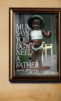 Mum says you don't need a father... by Artc Gray, Aquila