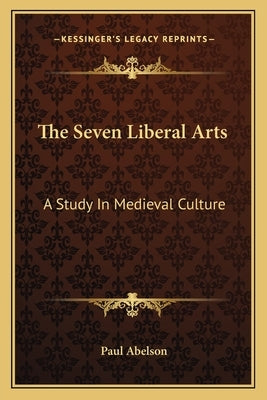 The Seven Liberal Arts: A Study In Medieval Culture by Abelson, Paul