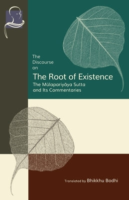 The Discourse on the Root of Existence: M&#363;lapariy&#257;ya Sutta and Its Commentaries by Bodhi, Bhikkhu