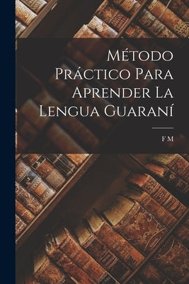 Método Práctico Para Aprender La Lengua Guaraní by M, F.