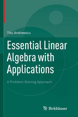 Essential Linear Algebra with Applications: A Problem-Solving Approach by Andreescu, Titu