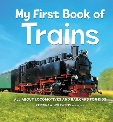 My First Book of Trains: All about Locomotives and Railcars for Kids by Holzweiss, Kristina A.