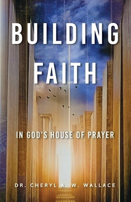 Building Faith In God's House of Prayer by Wallace, Cheyrl A. W.