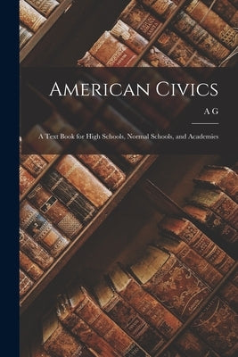 American Civics: A Text Book for High Schools, Normal Schools, and Academies by Fradenburgh, A. G. 1868-