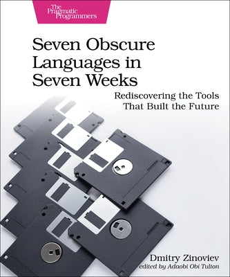 Seven Obscure Languages in Seven Weeks: Rediscovering the Tools That Built the Future by Zinoviev, Dmitry