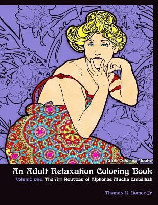 Adult Coloring Books: : An Adult Relaxation Coloring Book - Volume One: The Art Nouveau of Alphonse Mucha Embellish by Homer Jr, Thomas R.