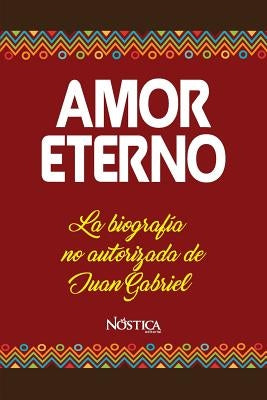 Amor Eterno: La biografía no autorizada de Juan Gabriel by Editorial, Nostica