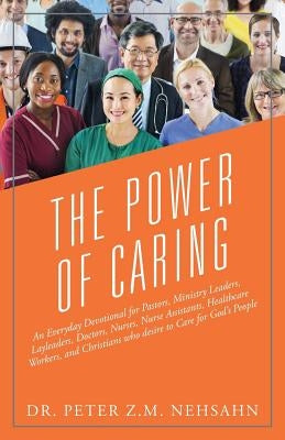 The Power of Caring: An Everyday Devotional for Pastors, Ministry Leaders, Layleaders, Doctors, Nurses, Nurse Assistants, Healthcare Worker by Nehsahn, Peter Z. M.