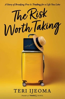 The Risk Worth Taking: A Story of Breaking Free and Trading for a Life You Love by Ijeoma, Teri