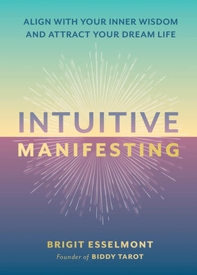 Intuitive Manifesting: Align with Your Inner Wisdom and Attract Your Dream Life by Esselmont, Brigit