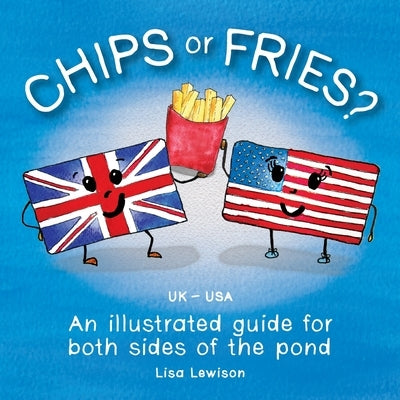 Chips or Fries?: An illustrated guide for both sides of the pond (UK - USA) by Lewison, Lisa