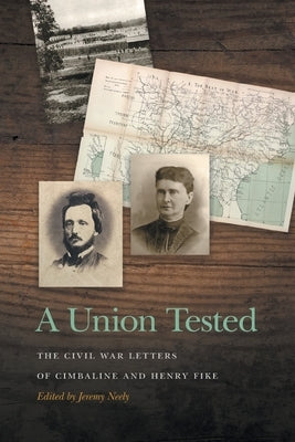 Union Tested: The Civil War Letters of Cimbaline and Henry Fike by Neely, Jeremy