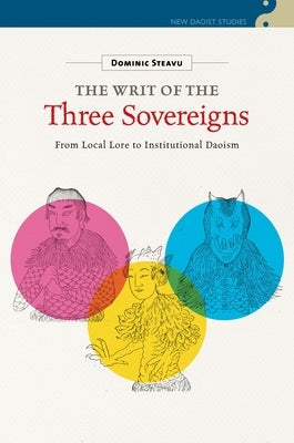 The Writ of the Three Sovereigns: From Local Lore to Institutional Daoism by Steavu, Dominic