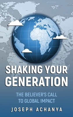 Shaking Your Generation: The Believers Call to Global Impact by Achanya, Joseph