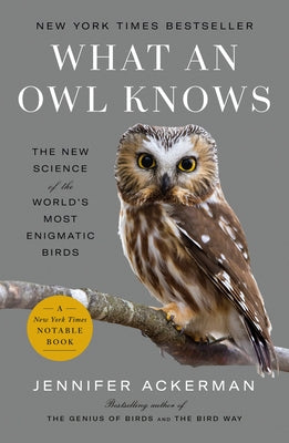 What an Owl Knows: The New Science of the World's Most Enigmatic Birds by Ackerman, Jennifer