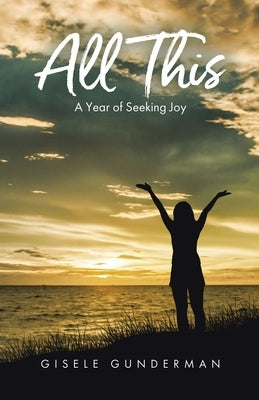 All This: A Year of Seeking Joy by Gunderman, Gisele