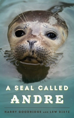 A Seal Called Andre: The Two Worlds of a Maine Harbor Seal by Goodridge, Harry