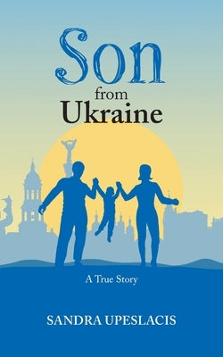 Son from Ukraine: A True Story by Upeslacis, Sandra