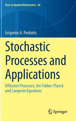 Stochastic Processes and Applications: Diffusion Processes, the Fokker-Planck and Langevin Equations by Pavliotis, Grigorios A.