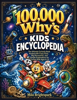 100,000 Why's Kids Encyclopedia: The Ultimate Curiosity Book Packed with Crazy Facts, Big Discoveries, and Simple Explanations for Curious Kids Ages 6 by Brightspark, Milo