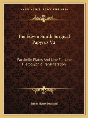 The Edwin Smith Surgical Papyrus V2: Facsimile Plates And Line For Line Hieroglyphic Transliteration by Breasted, James Henry