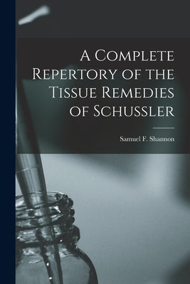 A Complete Repertory of the Tissue Remedies of Schussler by Shannon, Samuel F.
