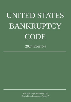 United States Bankruptcy Code; 2024 Edition by Michigan Legal Publishing Ltd