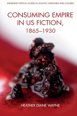 Consuming Empire in U.S. Fiction, 1865-1930 by D. Wayne, Heather