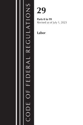 Code of Federal Regulations, Title 29 Labor/OSHA 0-99, Revised as of July 1, 2023 by Office of the Federal Register (U S )