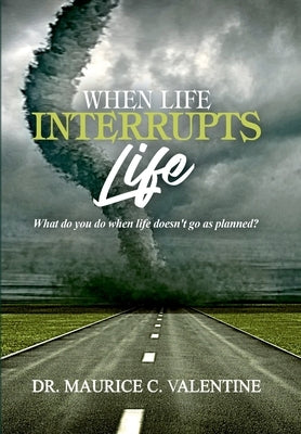 When Life Interrupts Life: What Do You Do When Life Doesn't Go As Planned? by Valentine, Maurice