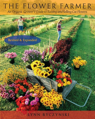 The Flower Farmer: An Organic Grower's Guide to Raising and Selling Cut Flowers, 2nd Edition by Byczynski, Lynn