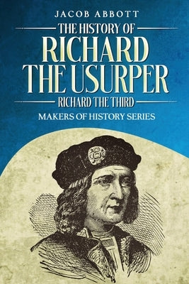 The History of Richard the Usurper (Richard the Third): Makers of History Series by Abbott, Jacob