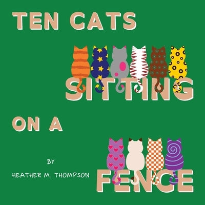 Ten Cats Sitting on a Fence by Thompson, Heather M.