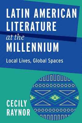 Latin American Literature at the Millennium: Local Lives, Global Spaces by Raynor, Cecily