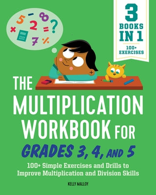 The Multiplication Workbook for Grades 3, 4, and 5: 100+ Simple Exercises and Drills to Improve Multiplication and Division by Malloy, Kelly, MS