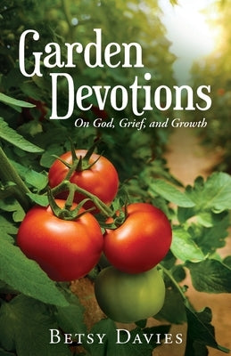 Garden Devotions: On God, Grief, and Growth by Davies, Betsy