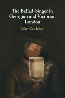 The Ballad-Singer in Georgian and Victorian London by Cox Jensen, Oskar