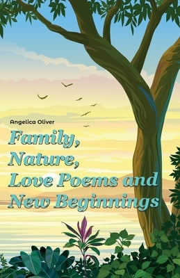 Family, Nature, Love Poems and New Beginnings by Oliver, Angelica