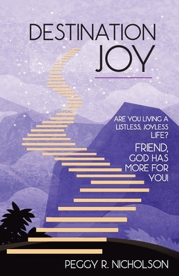 Destination Joy: Are you living a listless, joyless life? Friend, God has more for you! by Nicholson, Peggy R.