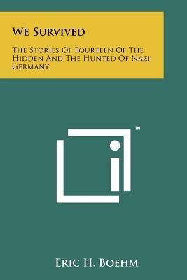 We Survived: The Stories Of Fourteen Of The Hidden And The Hunted Of Nazi Germany by Boehm, Eric H.