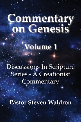 Commentary On Genesis - Volume 1: Discussions In Scripture Series - A Creationist Commentary by Waldron, Steven Barry