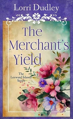 The Merchant's Yield: The Leeward Islands Series by Dudley, Lorri