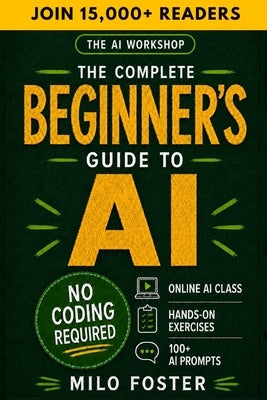 The AI Workshop: The Complete Beginner's Guide to AI: Your A-Z Guide to Mastering Artificial Intelligence for Life, Work, and Business-No Coding Requi by Foster, Milo