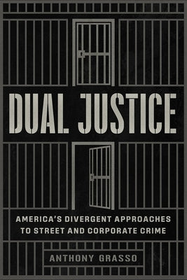 Dual Justice: America's Divergent Approaches to Street and Corporate Crime by Grasso, Anthony