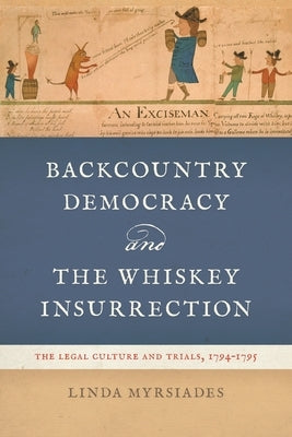 Backcountry Democracy and the Whiskey Insurrection: The Legal Culture and Trials, 1794-1795 by Myrsiades, Linda
