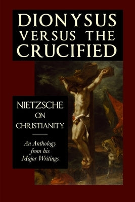 Dionysus versus the Crucified: Nietzsche on Christianity by Nietzsche, Friedrich